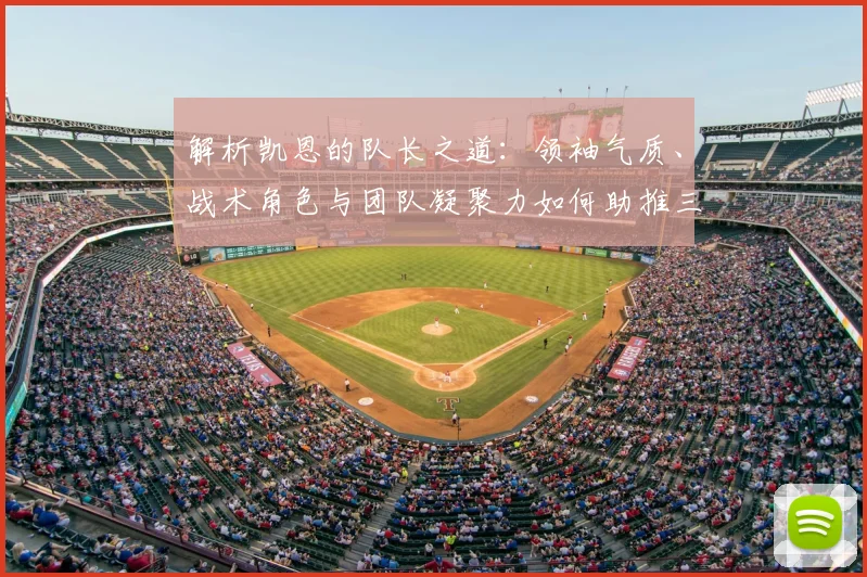 解析凯恩的队长之道：领袖气质、战术角色与团队凝聚力如何助推三狮军团冲击冠军
